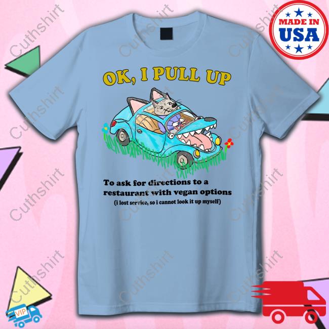 Jmcgg Ok I Pull Up To Ask For Directions To A Restaurant With Vegan Options New Shirt Jmcgg Ok I Pull Up To Ask For Directions To A Restaurant With Vegan Options New Shirt