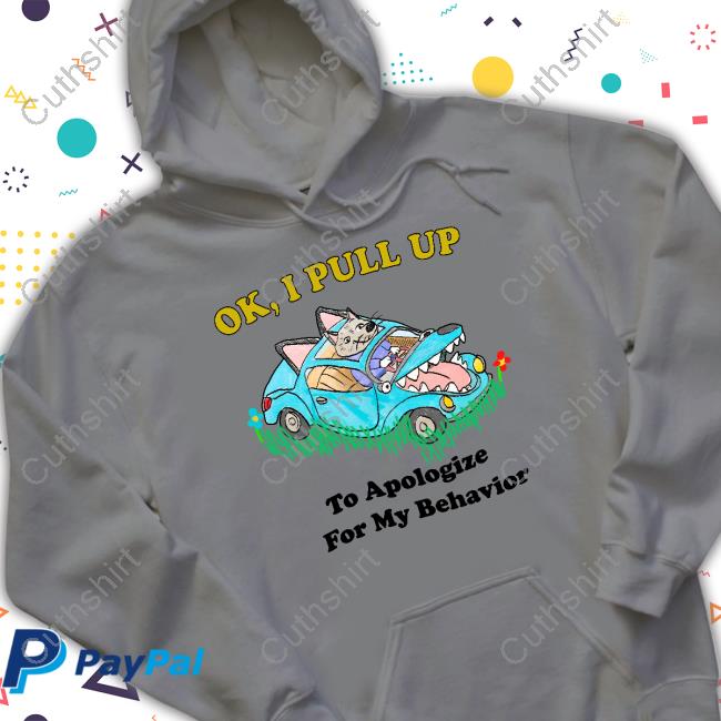 Ok I Pull Up To Apologize For My Behavior Shirt