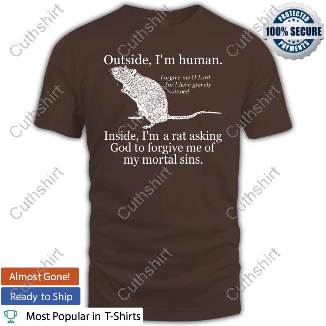 Rat Outside I'm Human Inside I'm A Rat Asking God To Forgive Me Of My Mortal Sins Tee Shirt