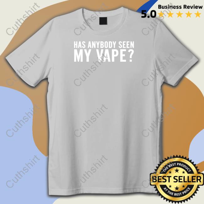 Has Anybody Seen My Vape Tee Shirt Shitheadsteve Store Has Anybody Seen My Vape Tee Shirt Shitheadsteve Store