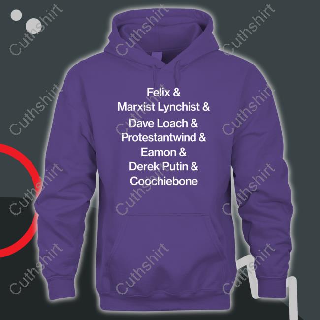 Official Felix & Marxist Lynchist & Dave Loach & Protestantwind & Eamon & Derek Putin & Coochiebone Shirts
