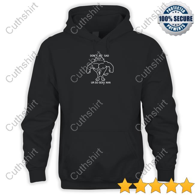 Don't Be Sad Ur So Sexy Aha Shirt Don't Be Sad Ur So Sexy Aha Shirt