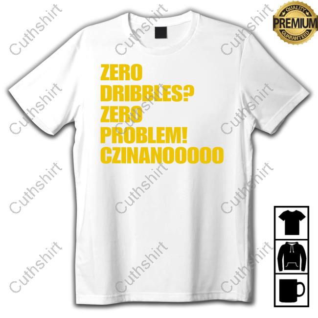 Zero Dribbles Zero Problem Czinanooooo Tee