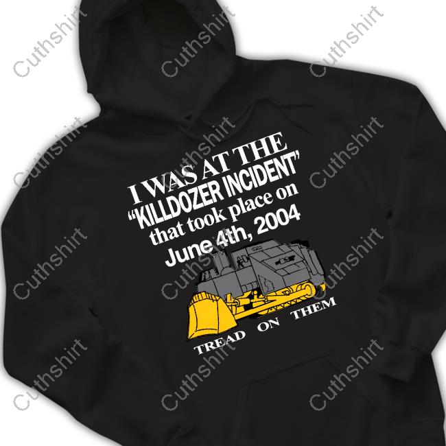 Official I Was At The Killdozer Incident That Took Place On June 4Th 2004 Tread On Them Shirt