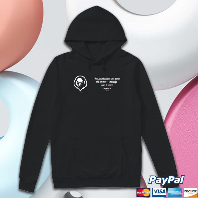 Entxurage Well You Shouldn’T Have Gotten Shit On Then shirt, hoodie, tank top, sweater and long sleeve t-shirt Entxurage Well You Shouldn’T Have Gotten Shit On Then shirt, hoodie, tank top, sweater and long sleeve t-shirt