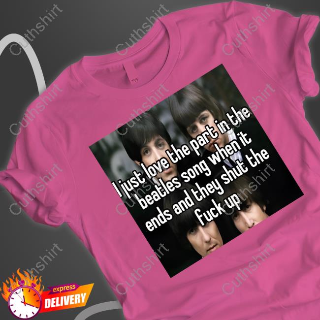I Just Love The Part In The Beatles Song When It Ends And They Shut The Fuck Up Hoodie