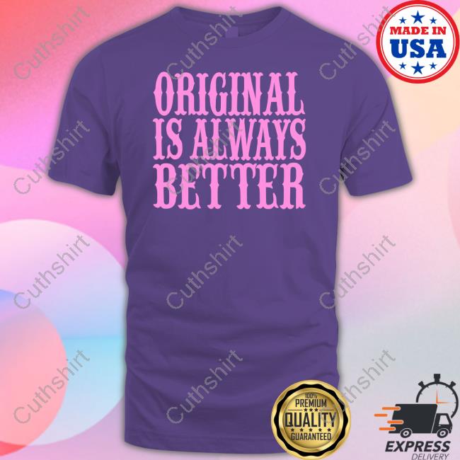 Original Is Always Better Tee Shirt