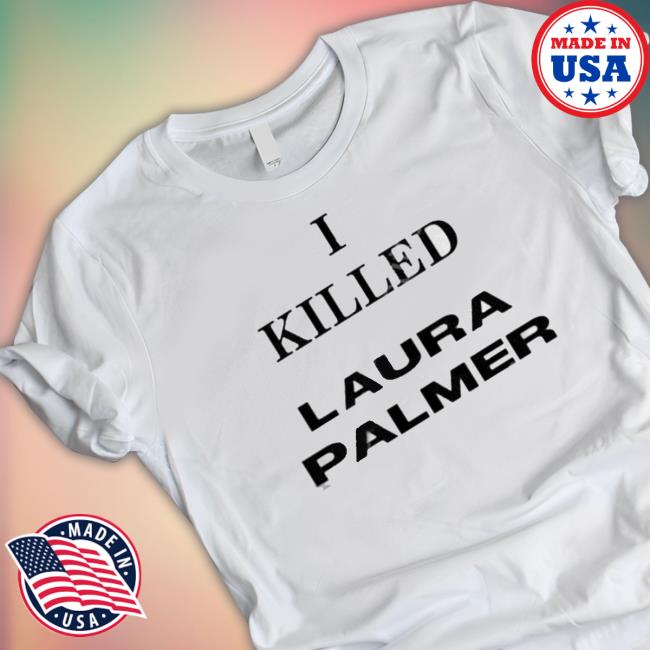 I Killed Laura Palmer Shirt I Killed Laura Palmer Shirt