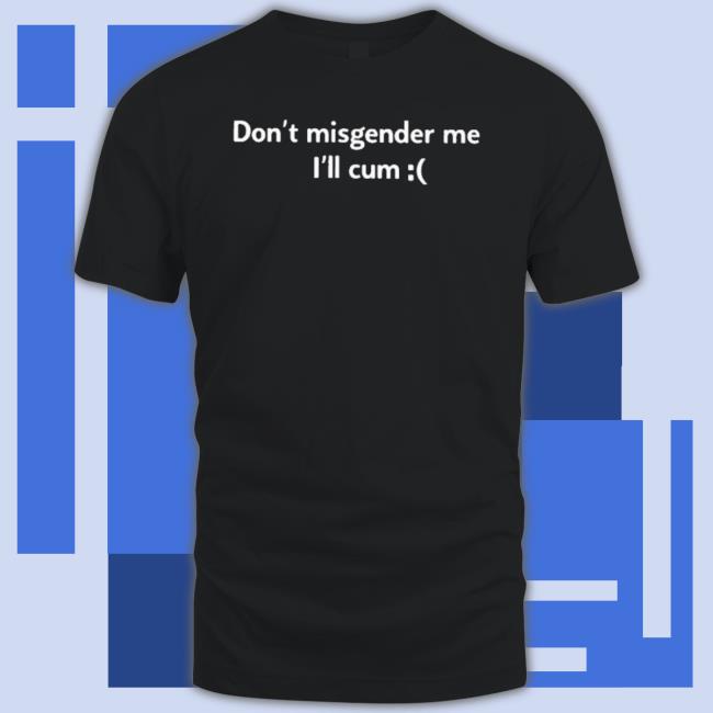 Original Don’T Misgender Me I’Ll Cum 2023 shirt