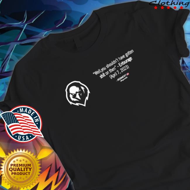 Entxurage Well You Shouldn’T Have Gotten Shit On Then shirt, hoodie, tank top, sweater and long sleeve t-shirt Entxurage Well You Shouldn’T Have Gotten Shit On Then shirt, hoodie, tank top, sweater and long sleeve t-shirt