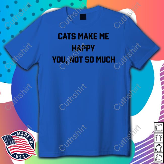 Candy147 Cats Make Me Happy You Not So Much Shirt, T Shirt, Hoodie, Sweater, Long Sleeve T-Shirt And Tank Top
