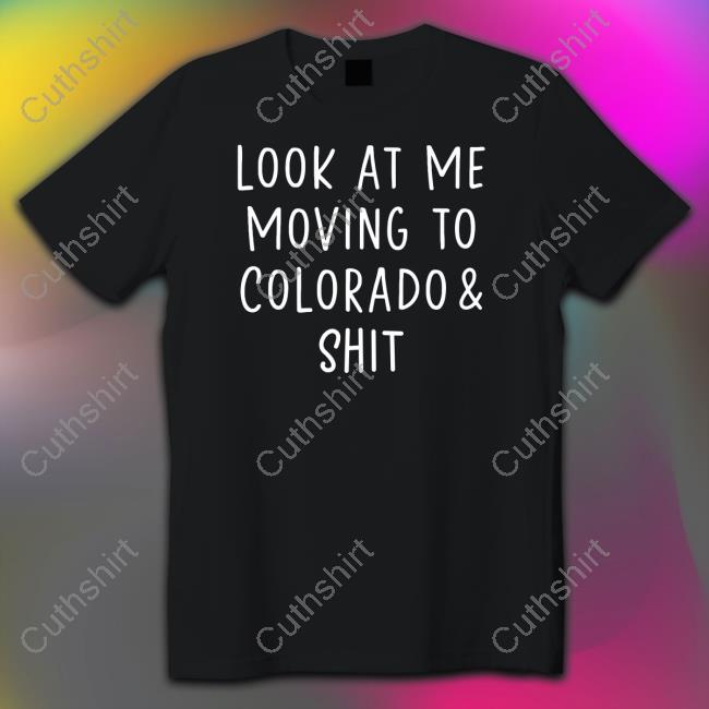Look At Me Moving To Colorado & Shit Shirt