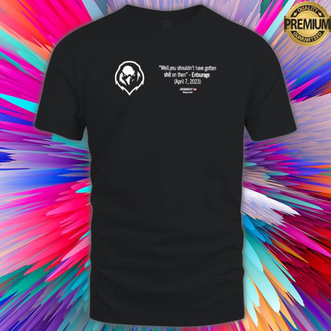 Entxurage Well You Shouldn’T Have Gotten Shit On Then shirt, hoodie, tank top, sweater and long sleeve t-shirt Entxurage Well You Shouldn’T Have Gotten Shit On Then shirt, hoodie, tank top, sweater and long sleeve t-shirt