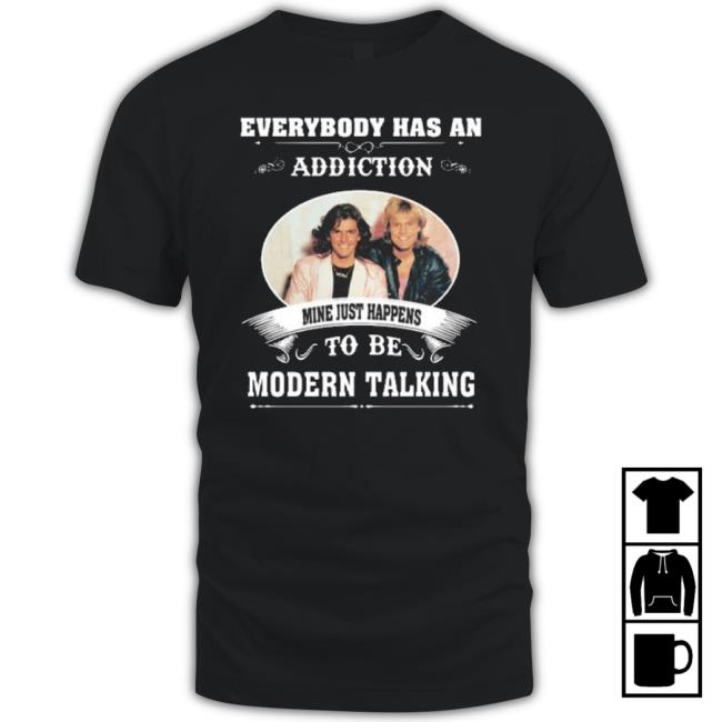 Everybody Has An Addiction Mine Just Happens To Be Modern Talking shirt Everybody Has An Addiction Mine Just Happens To Be Modern Talking shirt