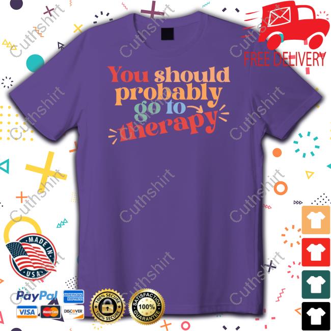 You Should Probably To Go Therapy Shirts