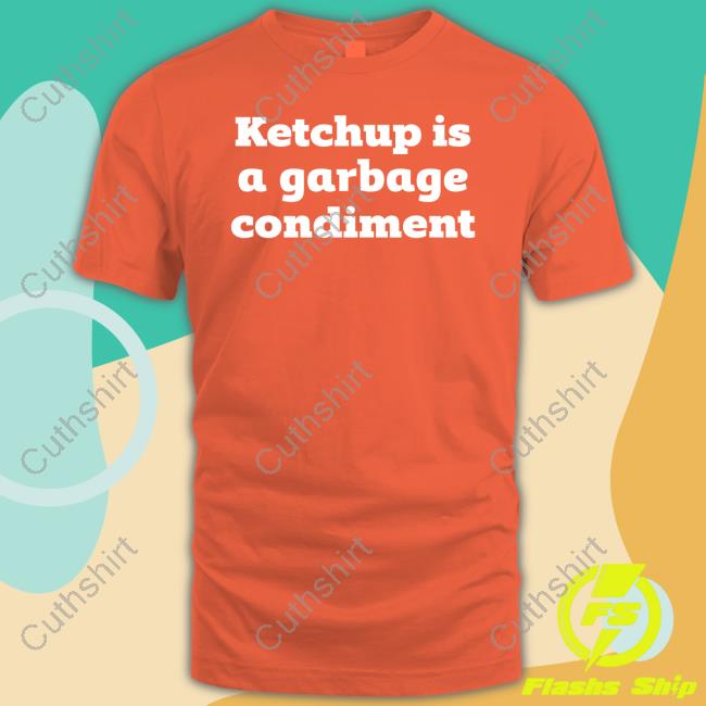 https://pisashirt.com/campaign/ketchup-is-a-garbage-condiment-shirt