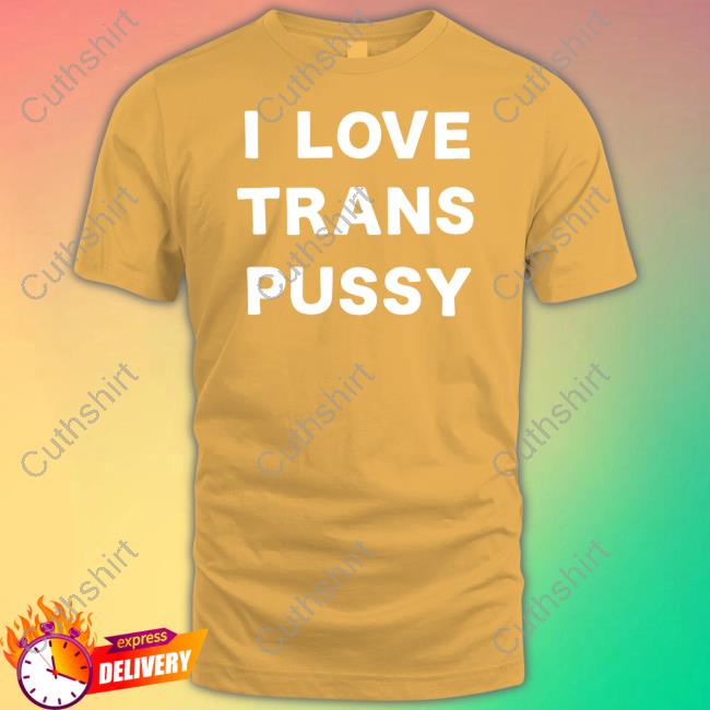 I Love Trans Pussy Tee