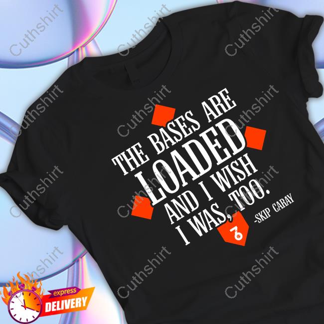 The Seven Six The Bases Are Loaded And I Wish I Was Too Skip Caray T-Shirt