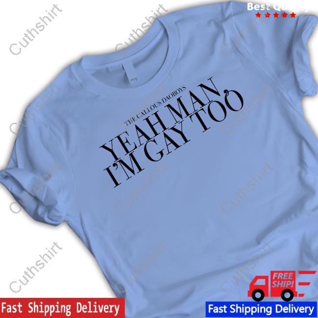 The Callous Daoboys Yeah Man I'm Gay Too Tee Shirt
