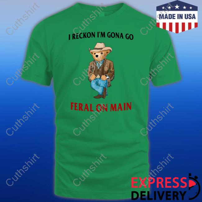 I Reckon I'm Gonna Go Feral On Main T Shirt