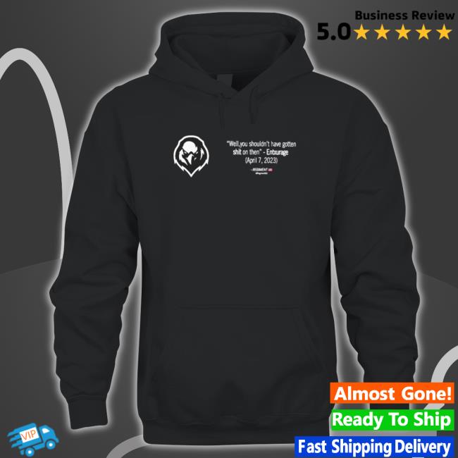 Entxurage Well You Shouldn’T Have Gotten Shit On Then shirt, hoodie, tank top, sweater and long sleeve t-shirt Entxurage Well You Shouldn’T Have Gotten Shit On Then shirt, hoodie, tank top, sweater and long sleeve t-shirt