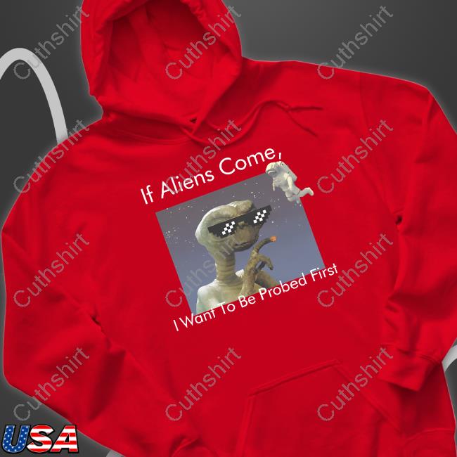 If Aliens Come I Want To Be Probed First Hoodie If Aliens Come I Want To Be Probed First T-Shirt, Hoodie, Tank Top, Sweater And Long Sleeve T-Shirt