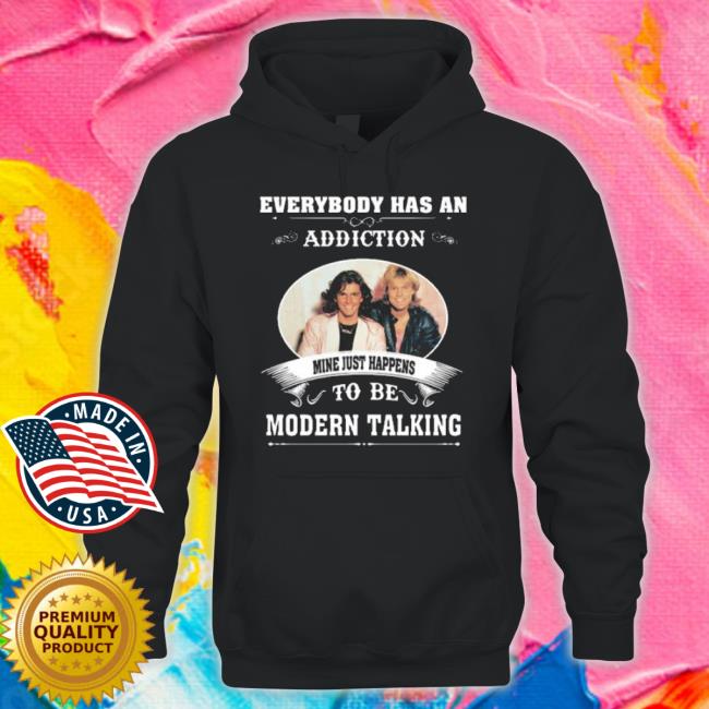 Everybody Has An Addiction Mine Just Happens To Be Modern Talking shirt Everybody Has An Addiction Mine Just Happens To Be Modern Talking shirt