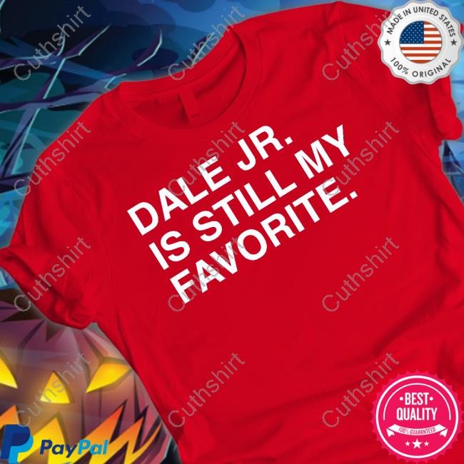 Dale Jr Is Still My Favorite Funny T Shirt Dale Jr Is Still My Favorite Funny T Shirt