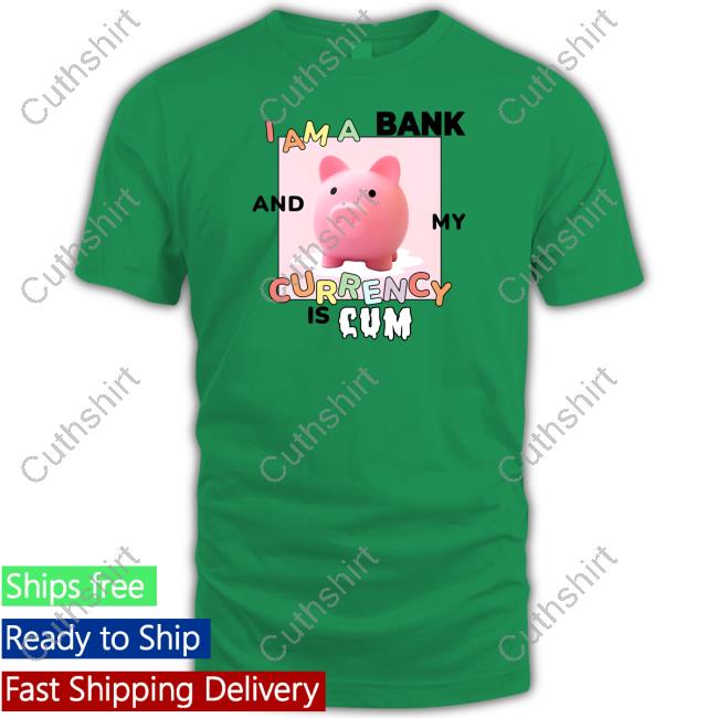 Gotfunnymerch I Am A Bank And My Currency Is Cum Tee Shirt