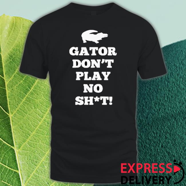 Official Gator Don’T Play No Shit shirt Official Gator Don’T Play No Shit shirt