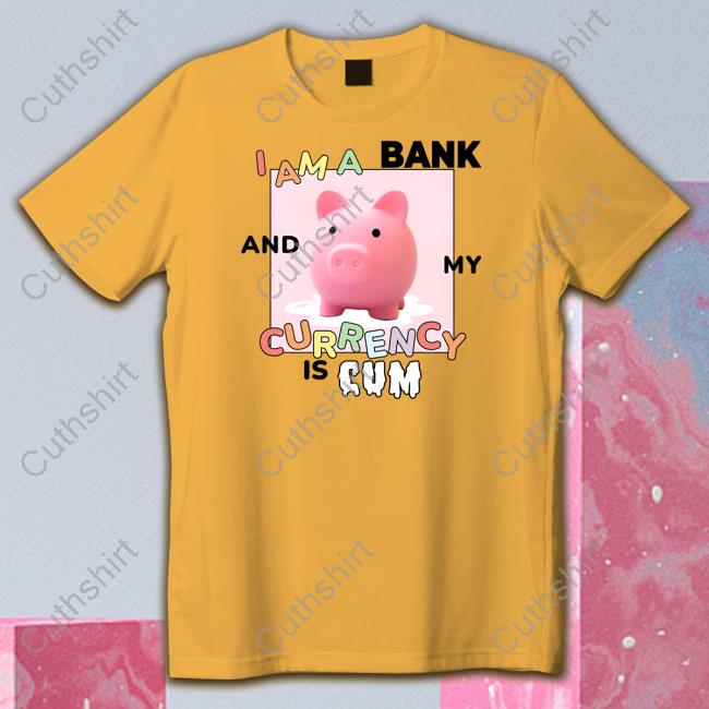 Gotfunny I Am A Bank And My Currency Is Cum Shirt Gotfunny I Am A Bank And My Currency Is Cum Shirt