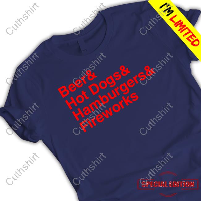 Middleclassfancy Beer & Hot Dogs & Hamburgers & Fireworks T Shirt Middleclassfancy Beer & Hot Dogs & Hamburgers & Fireworks T Shirt