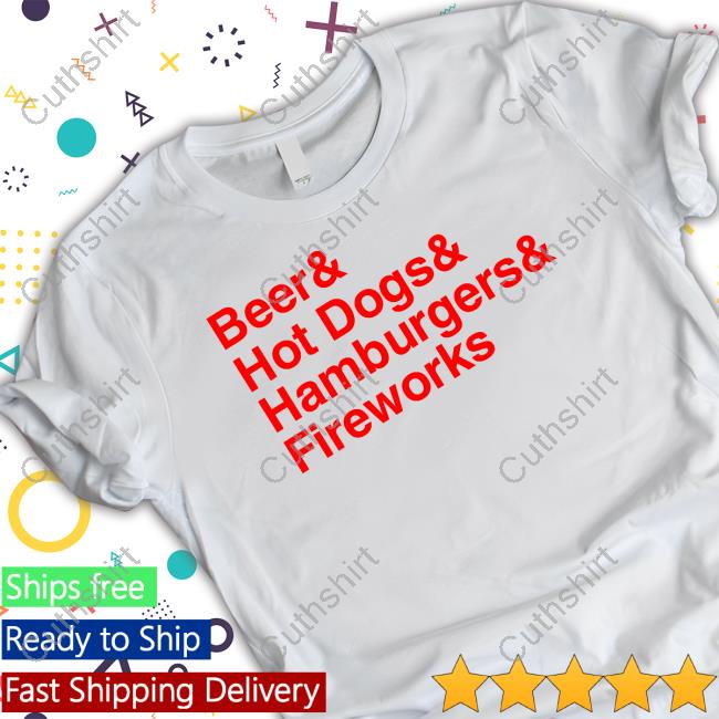 Middleclassfancy Beer & Hot Dogs & Hamburgers & Fireworks T Shirt Middleclassfancy Beer & Hot Dogs & Hamburgers & Fireworks T Shirt