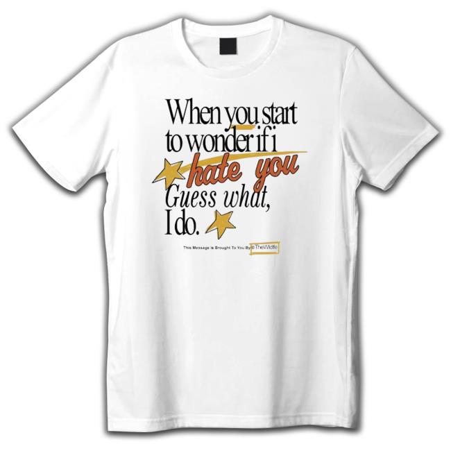 When You Start To Wonder If I Hate You Guess What I Do shirt, hoodie, tank top, sweater and long sleeve t-shirt When You Start To Wonder If I Hate You Guess What I Do shirt, hoodie, tank top, sweater and long sleeve t-shirt