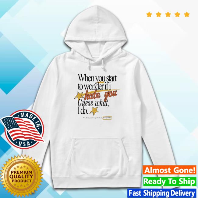 When You Start To Wonder If I Hate You Guess What I Do shirt, hoodie, tank top, sweater and long sleeve t-shirt When You Start To Wonder If I Hate You Guess What I Do shirt, hoodie, tank top, sweater and long sleeve t-shirt