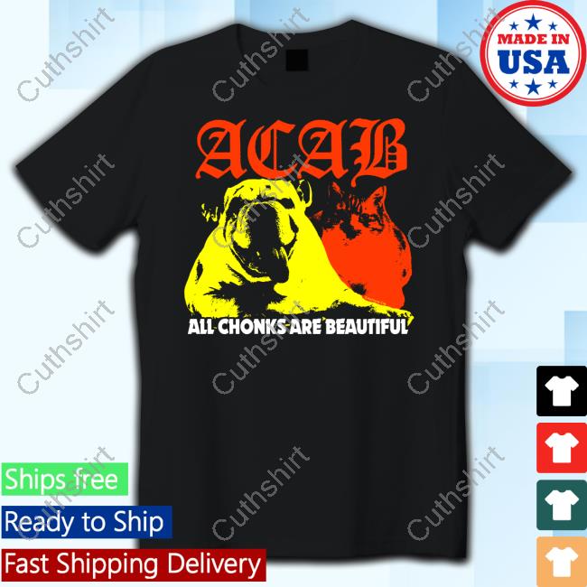 Acab All Chonks Are Beautiful Shirt Acab All Chonks Are Beautiful Shirt