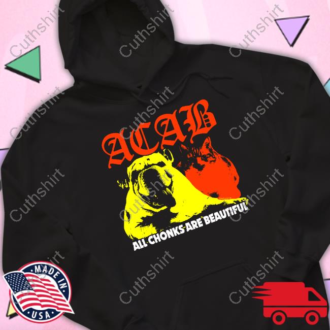 Acab All Chonks Are Beautiful Shirt Acab All Chonks Are Beautiful Shirt