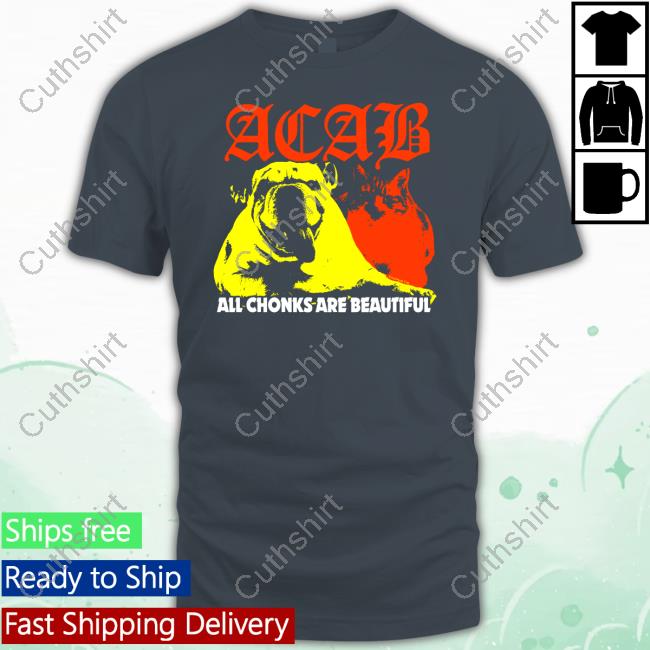 Acab All Chonks Are Beautiful Shirt Acab All Chonks Are Beautiful Shirt