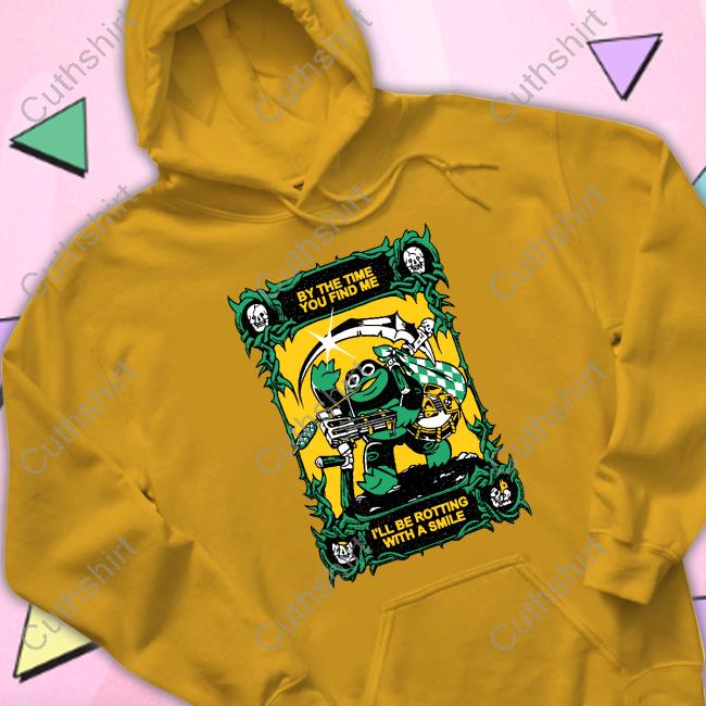By The Time You Find Me I'll Be Rotting With A Smile Shirt