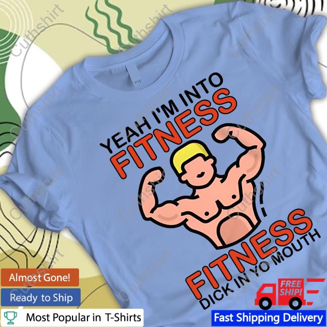 Yeah I'm Into Fitness Fitness Dick In Yo Mouth Official Shirt