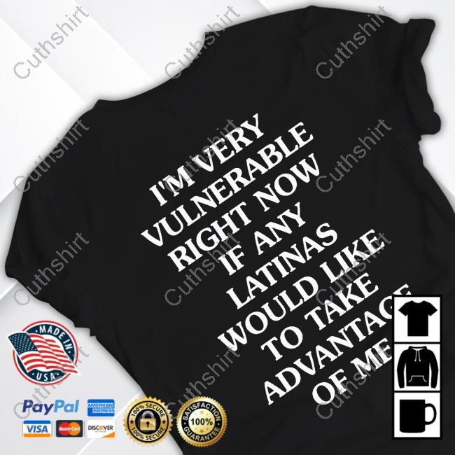 Smoove00777 I'm Very Vulnerable Right Now If Any Latinas Would Like To Take Advantage Of Me T Shirt