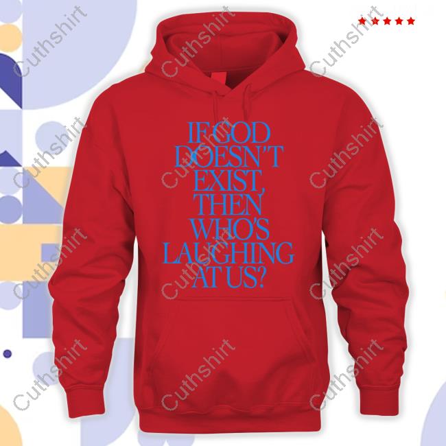 If God Doesn't Exist Then Who's Laughing At Us Tees
