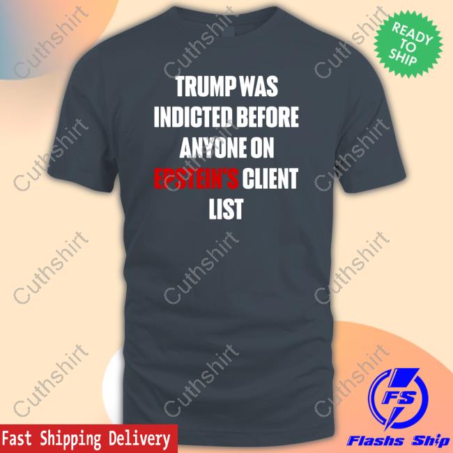 Trump Was Indicted Before Anyone On Epstein’S Client List Tee