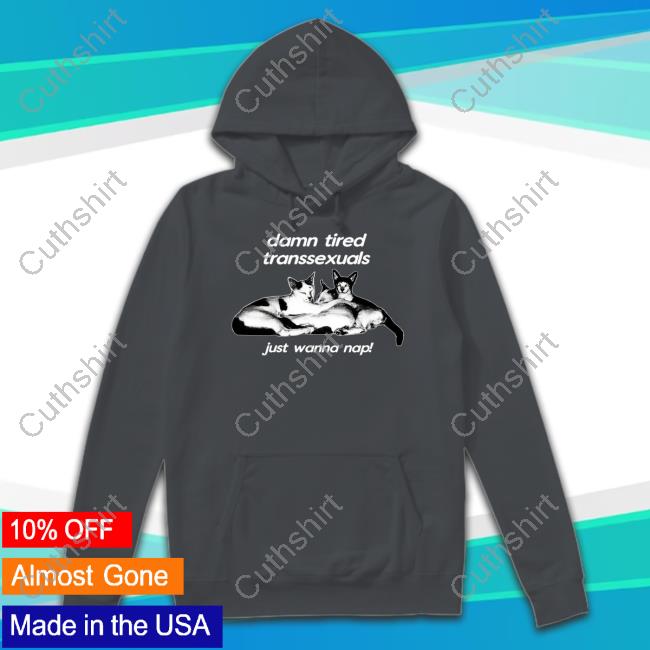 Sweatermuppet Damn Tired Transsexuals Just Wanna Nap Sweatshirt Damn Tired Transsexuals Just Wanna Nap T-Shirt