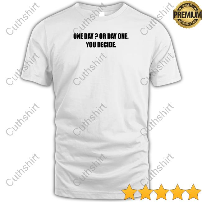 One Day Or Day One You Decide Shirt