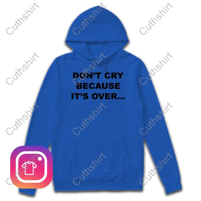 Don't Cry Because It's Over T Shirt