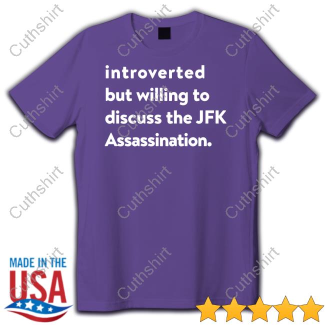 Shirts That Go Hard Introverted But Willing To Discuss The Jfk Assassination Shirt