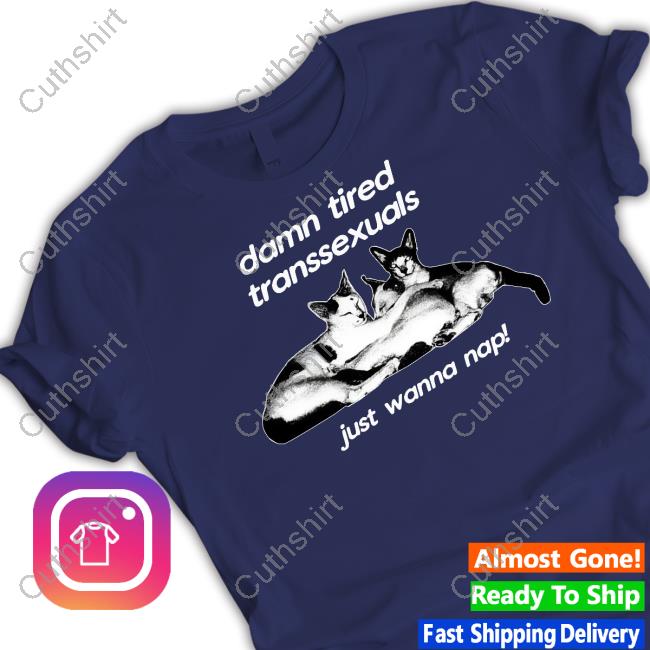 Sweatermuppet Damn Tired Transsexuals Just Wanna Nap Shirts