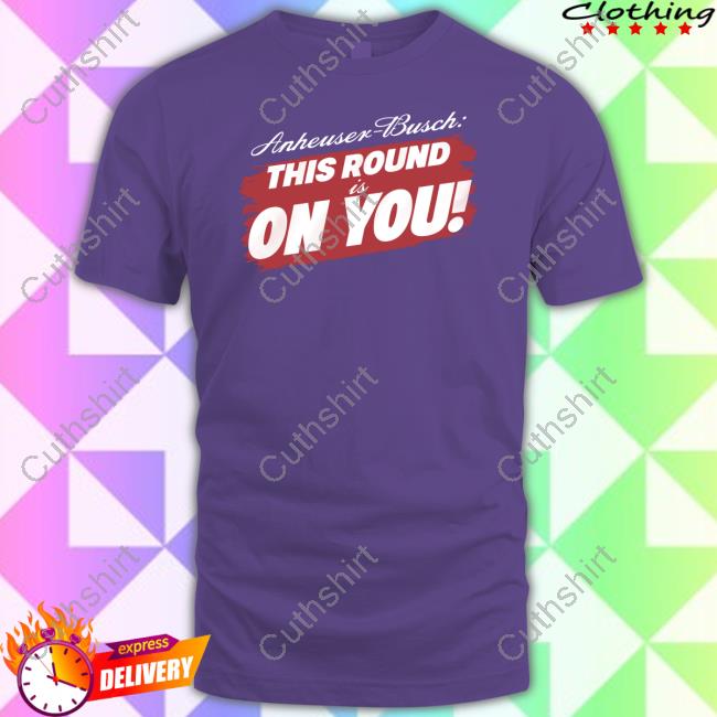 Tyler Evans Anheuser-Busch This Round Is On You T Shirt
