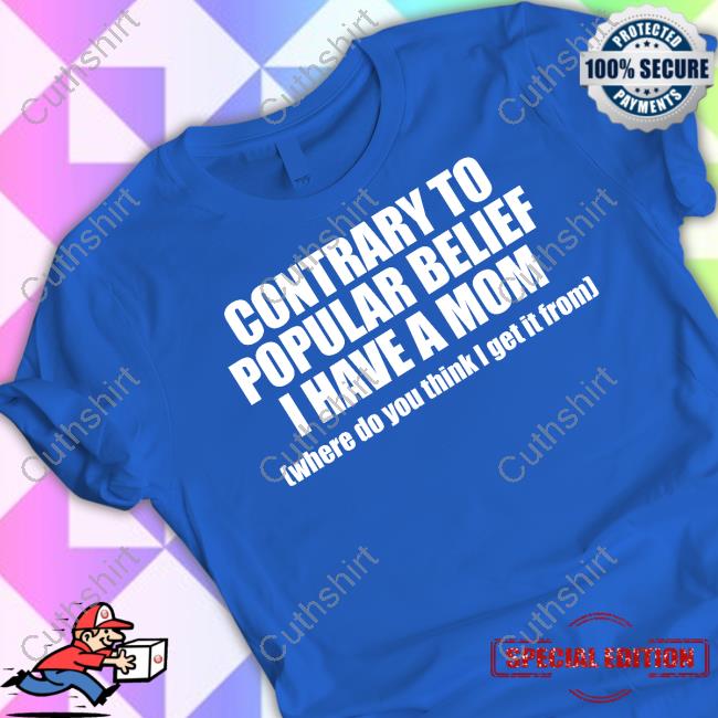 Contrary To Popular Belief I Have A Mom Where Do You Think I Get It From Funny T Shirt Shopellesong